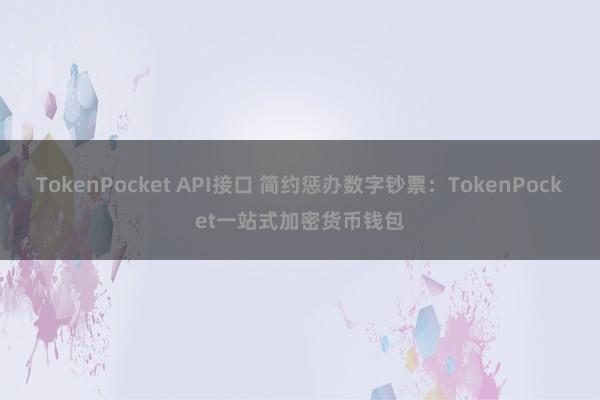 TokenPocket API接口 简约惩办数字钞票：TokenPocket一站式加密货币钱包