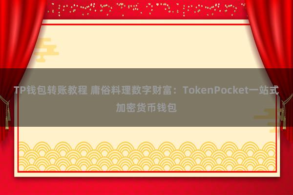 TP钱包转账教程 庸俗料理数字财富：TokenPocket一站式加密货币钱包