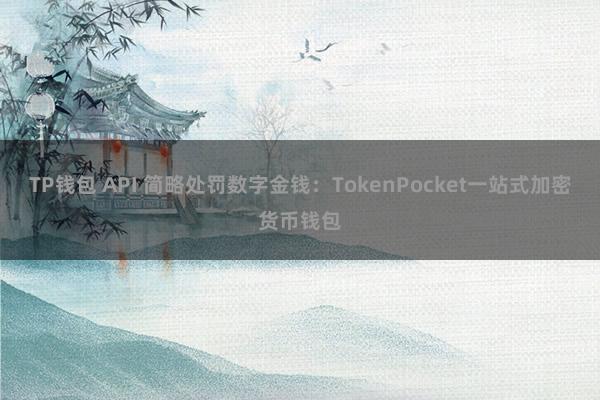 TP钱包 API 简略处罚数字金钱：TokenPocket一站式加密货币钱包