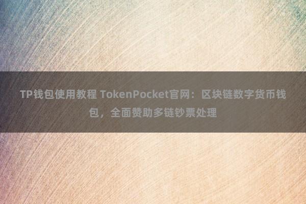 TP钱包使用教程 TokenPocket官网：区块链数字货币钱包，全面赞助多链钞票处理