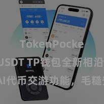 TokenPocket支持USDT TP钱包全新相沿DAI代币交游功能，毛糙安全，飞快体验！