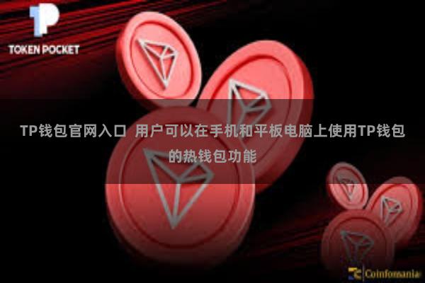 TP钱包官网入口  用户可以在手机和平板电脑上使用TP钱包的热钱包功能