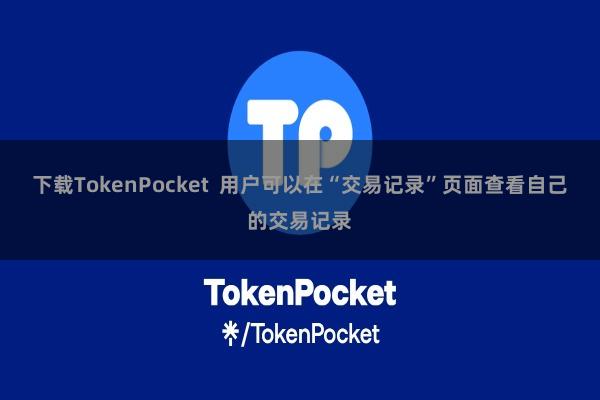 下载TokenPocket  用户可以在“交易记录”页面查看自己的交易记录